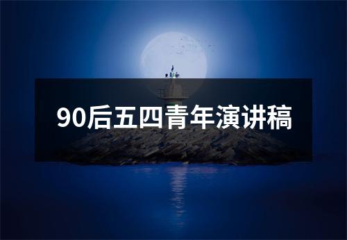 90后五四青年演讲稿