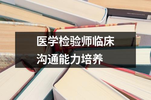 医学检验师临床沟通能力培养