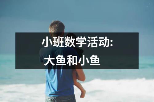 小班数学活动: 大鱼和小鱼