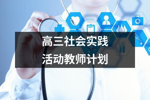 高三社会实践活动教师计划