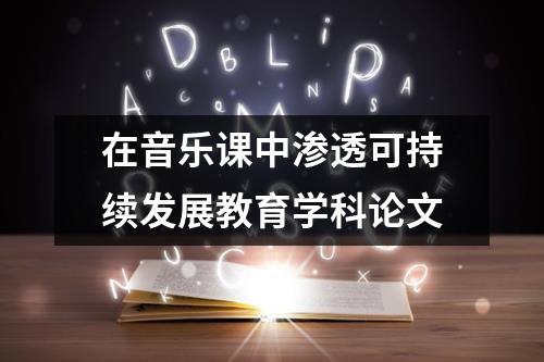 在音乐课中渗透可持续发展教育学科论文