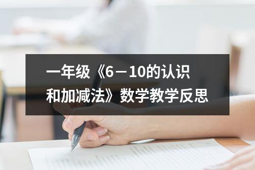 一年级《6－10的认识和加减法》数学教学反思