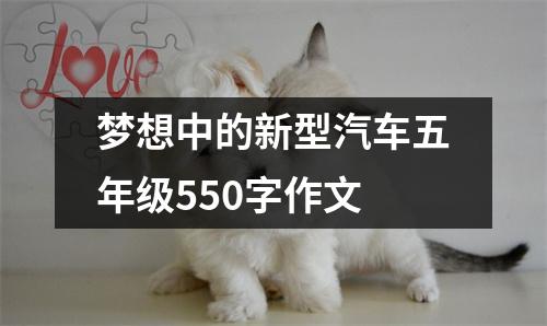 梦想中的新型汽车五年级550字作文