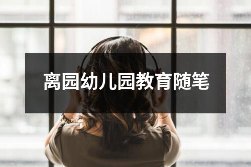 离园幼儿园教育随笔