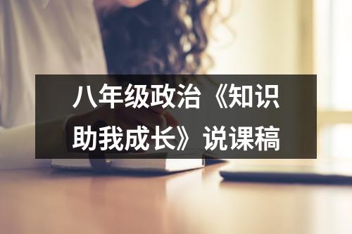 八年级政治《知识助我成长》说课稿