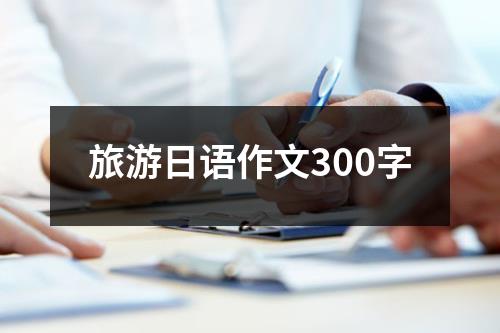 旅游日语作文300字