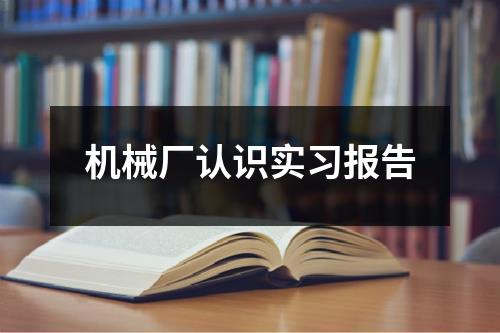 机械厂认识实习报告