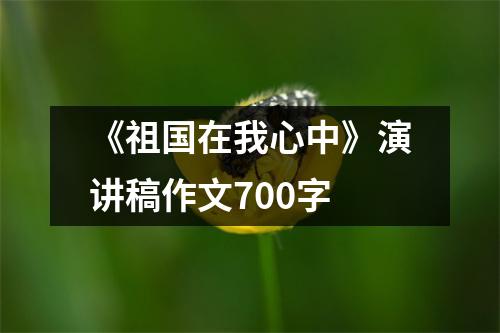 《祖国在我心中》演讲稿作文700字