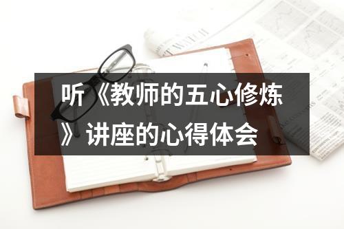 听《教师的五心修炼》讲座的心得体会