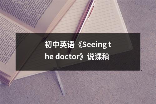 初中英语《Seeing the doctor》说课稿