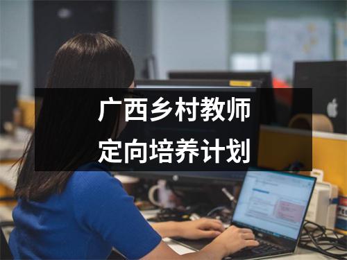 广西乡村教师定向培养计划