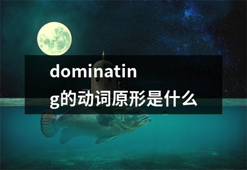 dominating的动词原形是什么