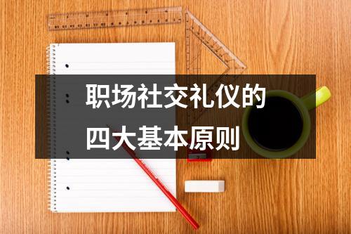 职场社交礼仪的四大基本原则