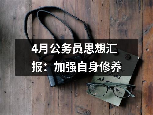 4月公务员思想汇报：加强自身修养