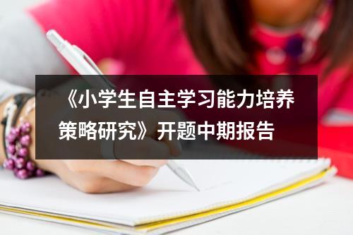 《小学生自主学习能力培养策略研究》开题中期报告