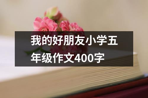 我的好朋友小学五年级作文400字