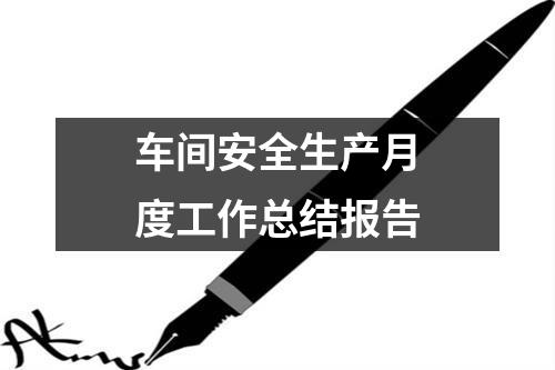 车间安全生产月度工作总结报告