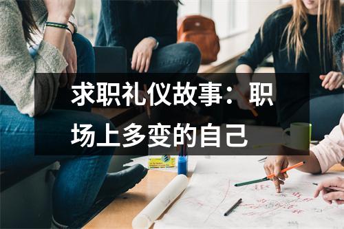 求职礼仪故事：职场上多变的自己