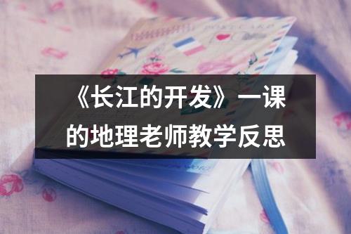 《长江的开发》一课的地理老师教学反思