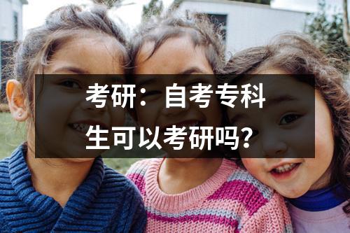 考研：自考专科生可以考研吗？