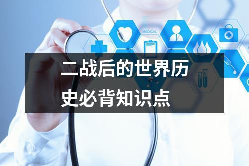 二战后的世界历史必背知识点