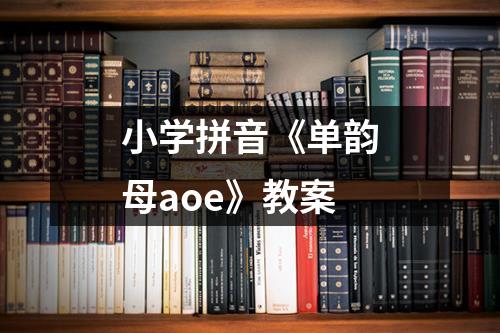 小学拼音《单韵母aoe》教案