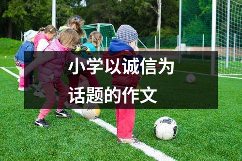 小学以诚信为话题的作文