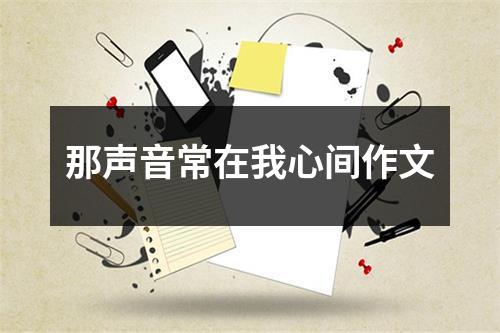 那声音常在我心间作文