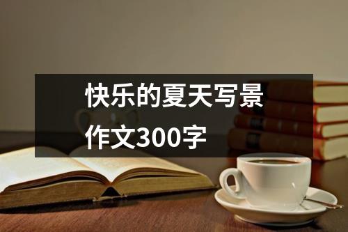 快乐的夏天写景作文300字