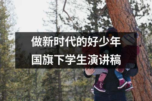 做新时代的好少年国旗下学生演讲稿