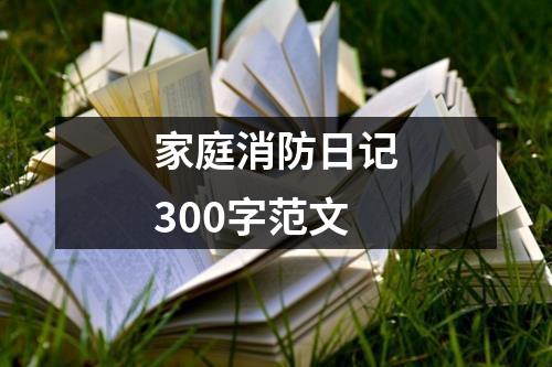 家庭消防日记300字范文