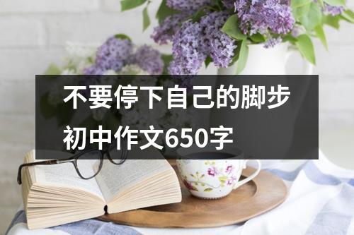 不要停下自己的脚步初中作文650字