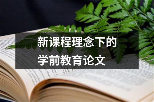 新课程理念下的学前教育论文