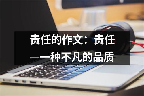 责任的作文：责任—一种不凡的品质