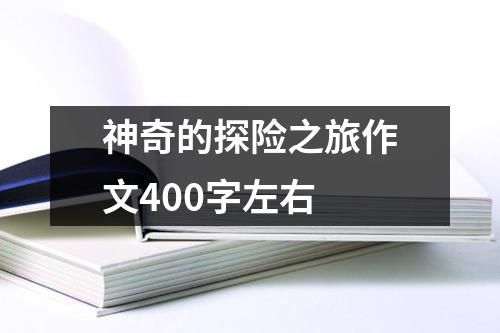 神奇的探险之旅作文400字左右