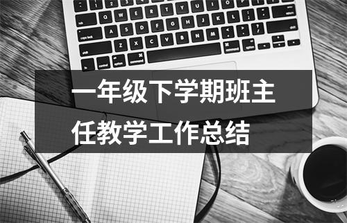 一年级下学期班主任教学工作总结