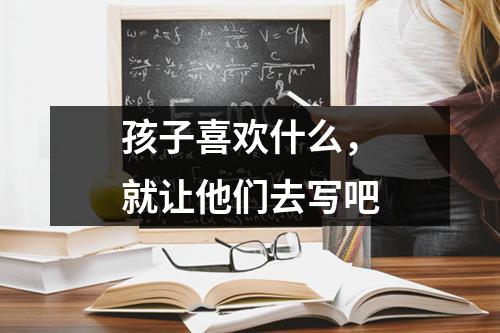 孩子喜欢什么，就让他们去写吧