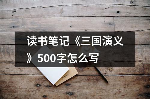 读书笔记《三国演义》500字怎么写