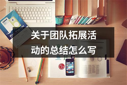 关于团队拓展活动的总结怎么写