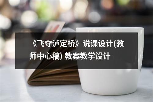 《飞夺泸定桥》说课设计(教师中心稿) 教案教学设计