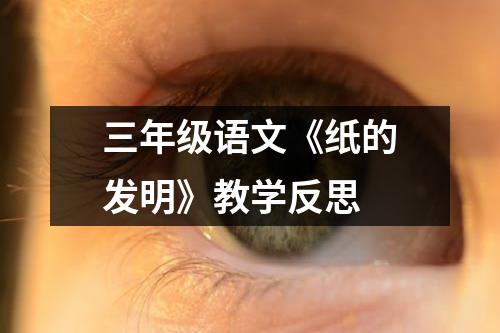 三年级语文《纸的发明》教学反思