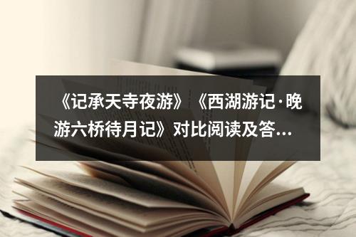 《记承天寺夜游》《西湖游记·晚游六桥待月记》对比阅读及答案