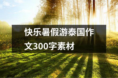 快乐暑假游泰国作文300字素材