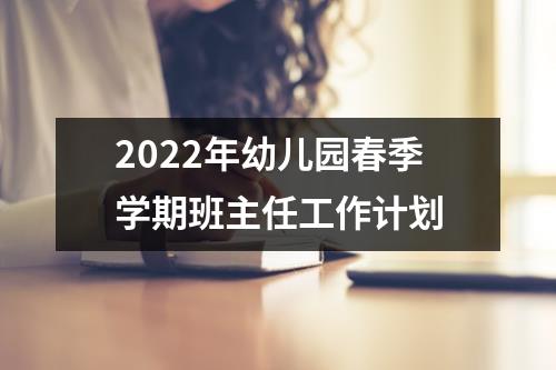 2022年幼儿园春季学期班主任工作计划