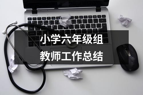 小学六年级组教师工作总结