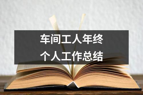 车间工人年终个人工作总结