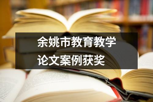 余姚市教育教学论文案例获奖