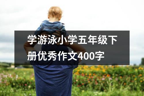 学游泳小学五年级下册优秀作文400字