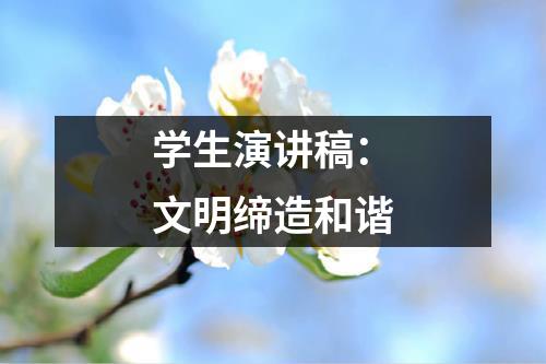 学生演讲稿：文明缔造和谐