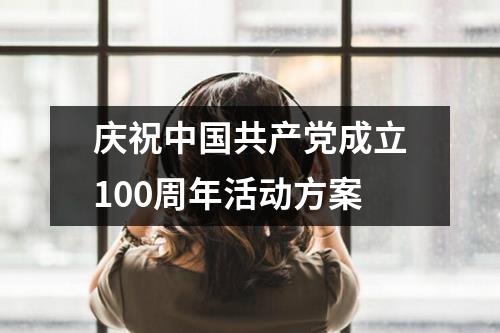 庆祝中国共产党成立100周年活动方案